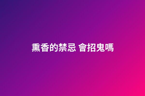 熏香的禁忌 會招鬼嗎